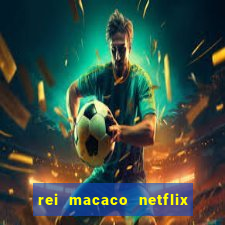 rei macaco netflix 3 temporada